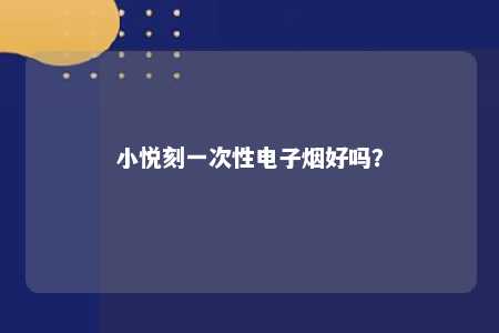 小悦刻一次性电子烟好吗
？ 